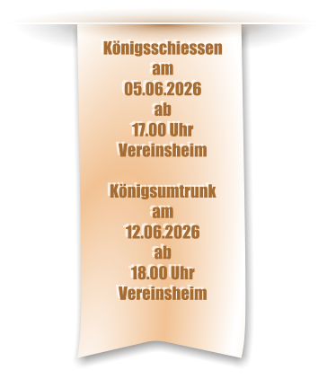 Königsschiessen am 05.06.2026 ab 17.00 Uhr Vereinsheim  Königsumtrunk am 12.06.2026 ab 18.00 Uhr Vereinsheim